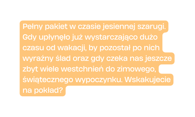 Pełny pakiet w czasie jesiennej szarugi Gdy upłynęło już wystarczająco dużo czasu od wakacji by pozostał po nich wyraźny ślad oraz gdy czeka nas jeszcze zbyt wiele westchnień do zimowego świątecznego wypoczynku Wskakujecie na pokład