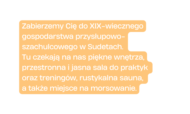 Zabierzemy Cię do XIX wiecznego gospodarstwa przysłupowo szachulcowego w Sudetach Tu czekają na nas piękne wnętrza przestronna i jasna sala do praktyk oraz treningów rustykalna sauna a także miejsce na morsowanie